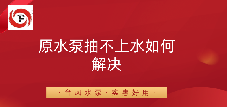 原水泵抽不上水如何解决？