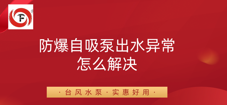 防爆自吸泵出水异常怎么解决