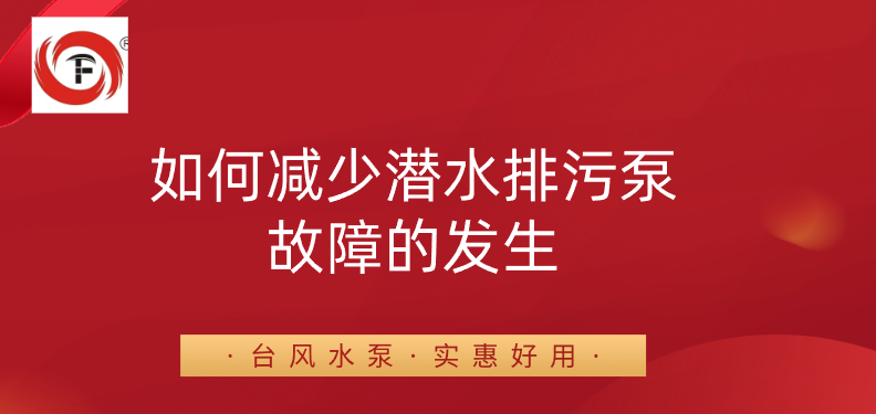 如何减少潜水排污泵故障的发生？