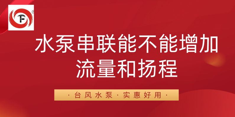 水泵串联能不能增加流量和扬程？